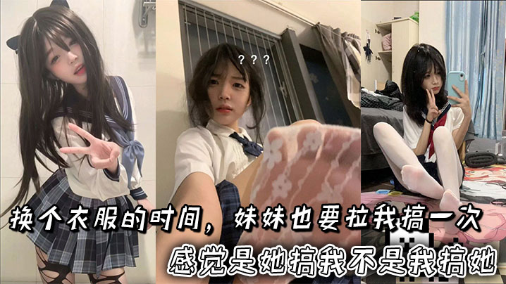 换个衣服的时间，妹妹也要拉我搞一次。感觉是她搞我不是我搞她