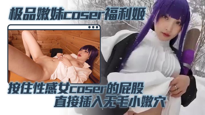 极品嫩妹coser福利姬 按住性感女coser的屁股 直接插入无毛小嫩穴 蜜桃臀被鸡巴疯狂撞击